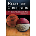 Balls of Confusion: Pro Basketball Goes to War (9165-1970) - Hardcover
