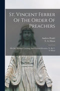 St. Vincent Ferrer Of The Order Of Preachers: His Life, Spiritual Teaching, And Practical Devotion, Tr. By T. A. Dixon - Paperback