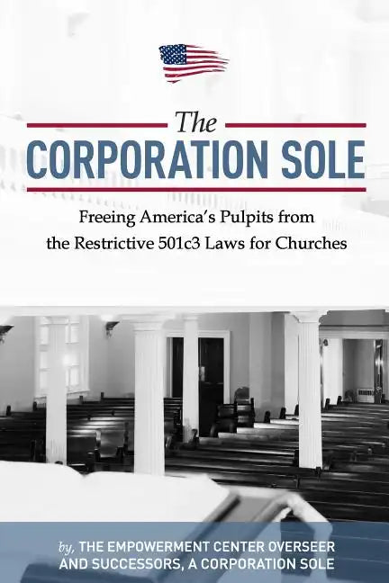 The Corporation Sole: Freeing Americas Pulpits and ENDING the restrictive 501c3 laws for Churches - Paperback