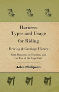 Harness: Types and Usage for Riding - Driving and Carriage Horses - With Remarks on Traction, and the Use of the Cape Cart - Paperback