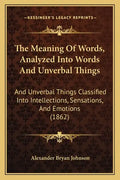 The Meaning Of Words, Analyzed Into Words And Unverbal Things: And Unverbal Things Classified Into Intellections, Sensations, And Emotions (1862) - Paperback