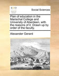 Plan of Education in the Marischal College and University of Aberdeen, with the Reasons of It. Drawn Up by Order of the Faculty. - Paperback