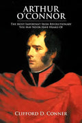 Arthur O'Connor: The Most Important Irish Revolutionary You May Never Have Heard Of - Paperback
