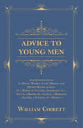 Advice to Young Men - And (Incidentally) to Young Women in the Middle and Higher Ranks of Life: In a Series of Letters, Addressed to a Youth, a Bachel - Paperback