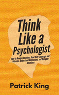 Think Like a Psychologist: How to Analyze Emotions, Read Body Language and Behavior, Understand Motivations, and Decipher Intentions - Paperback