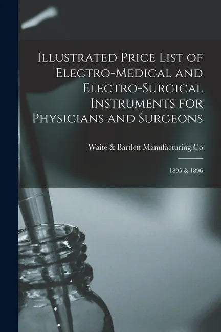 Illustrated Price List of Electro-medical and Electro-surgical Instruments for Physicians and Surgeons: 1895 & 1896 - Paperback