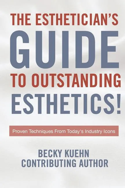 The Estheticians Guide to Outstanding Esthetics!: Proven Techniques From Today's Industry Icons - Paperback