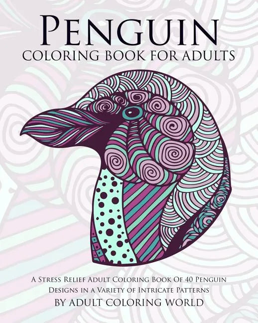 Penguin Coloring Book For Adults: A Stress Relief Adult Coloring Book Of 40 Penguin Designs in a Variety of Intricate Patterns - Paperback