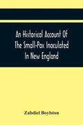 An Historical Account Of The Small-Pox Inoculated In New England - Paperback