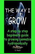 The Way I Grow: A step by step beginner's guide to growing Cannabis hydroponically - Paperback