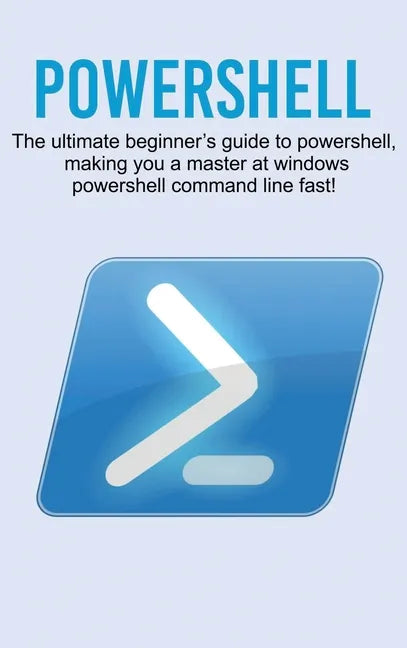 Powershell: The ultimate beginner's guide to Powershell, making you a master at Windows Powershell command line fast! - Hardcover