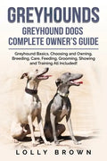 Greyhounds: Greyhound Dogs Complete Owner's Guide - Paperback