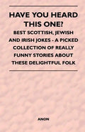Have You Heard This One? - Best Scottish, Jewish and Irish Jokes - A Picked Collection of Really Funny Stories about These Delightful Folk - Paperback
