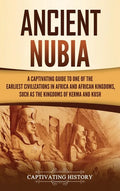 Ancient Nubia: A Captivating Guide to One of the Earliest Civilizations in Africa and African Kingdoms, Such as the Kingdoms of Kerma and Kush - Hardcover