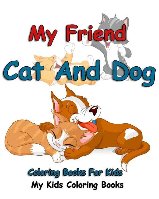 My Friend: Cat And Dog Coloring Books For Kids: Colorful Cats: Stress Relieving Cat Designs: My Kids Coloring Books (Volume 1) - Paperback