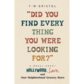 "Did You Find Every Thing You Were Looking For?": A Novel About Hollywood, Love, and Your Neighborhood Grocery Store - Paperback