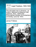 The Educated Man in America: An Oration, Delivered at Masonic Hall, Lebanon, Tenn., Before the Philomathian Society of Cumberland University, June 3D, - Paperback