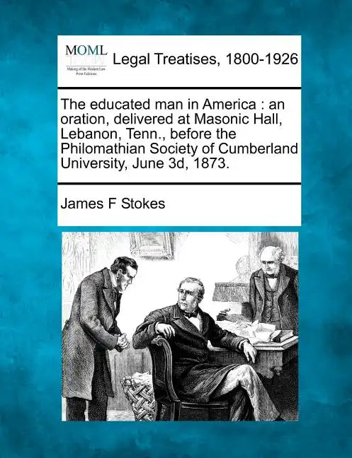 The Educated Man in America: An Oration, Delivered at Masonic Hall, Lebanon, Tenn., Before the Philomathian Society of Cumberland University, June 3D, - Paperback