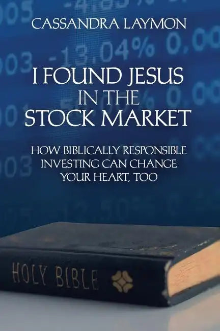 I Found Jesus in the Stock Market How Biblically Responsible Investing Can Change Your Heart, Too - Paperback