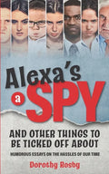 Alexa's a Spy and Other Things to Be Ticked off About: Humorous Essays on the Hassles of Our Time - Paperback