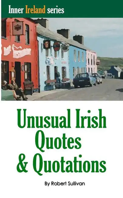 Unusual Irish Quotes & Quotations: The worlds greatest conversationalists hold forth on art, love, drinking, music, politics, history and more! - Paperback