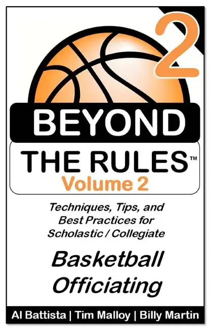 Beyond the Rules - Basketball Officiating - Volume 2: More Techniques, Tips, and Best Practices for Scholastic / Collegiate Basketball Officials - Paperback