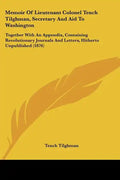 Memoir of Lieutenant Colonel Tench Tilghman, Secretary and Aid to Washington: Together with an Appendix, Containing Revolutionary Journals and Letters - Paperback