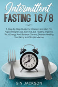 Intermittent Fasting 16/8: A Step By Step Guide For Women and Men For Rapid Weight Loss, Burn Fat, Eat Healthy, Improve Your Energy And Reverse C - Paperback