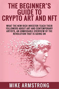 The Beginner's Guide to Crypto Art and NFT: What The New Rich Investor Teach Their Followers About Art and Contemporary Artists, An Unmissable Overvie - Paperback