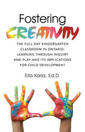 Fostering CREATIVITY: The Full Day Kindergarten Classroom in Ontario: Learning Through Inquiry and Play and Its Implications for Child Development - Paperback