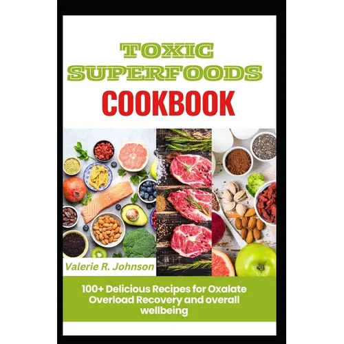 Toxic Superfoods Cookbook: 100+ Delicious Recipes for Oxalate Overload Recovery and overall wellbeing - Paperback