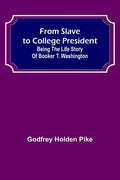 From Slave to College President: Being the Life Story of Booker T. Washington - Paperback