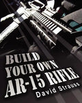 Build Your Own AR-15 Rifle: In Less Than 3 Hours You Too, Can Build Your Own Fully Customized AR-15 Rifle From Scratch...Even If You Have Never To - Paperback