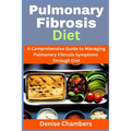 Pulmonary Fibrosis Diet: A Comprehensive Guide to Managing Your Symptoms and Live Healthy - Paperback