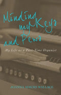 Minding My Keys and Pews: My Life as a Part-Time Organist - Paperback