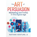 The Art of Persuasion: Marketing ANYTHING in the Digital Age - Paperback