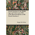French Furniture in the Middle Ages and Under Louis XIII - Little Illustrated Book on Old French Furniture I - Paperback