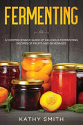 Fermenting: A Comprehensive Guide of Delicious Fermenting Recipes of Fruits and Beverages - Paperback