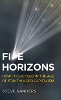 Five Horizons: How to Succeed in the Age of Stakeholder Capitalism - Hardcover