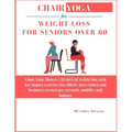 Chair Yoga for Weight Loss for Seniors Over 60: Chair Yoga Mastery: 28 days of weight loss with low impact exercises for elderly men, women and beginn - Paperback