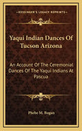 Yaqui Indian Dances of Tucson Arizona: An Account of the Ceremonial Dances of the Yaqui Indians at Pascua - Hardcover