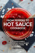 From Peppers to Hot Sauce Cookbook: Delicious Simple Homemade Hot Sauce Recipes for Spice Lovers - Paperback