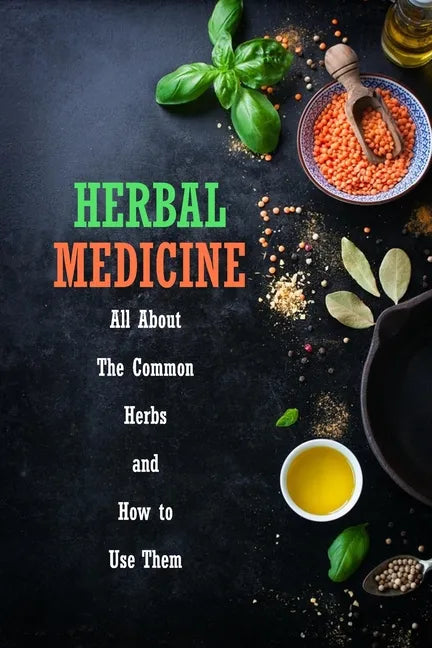 Herbal Medicine: All About The Common Herbs and How to Use Them: Herbs Book for Beginners - Paperback