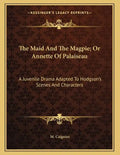 The Maid And The Magpie; Or Annette Of Palaiseau: A Juvenile Drama Adapted To Hodgson's Scenes And Characters - Paperback