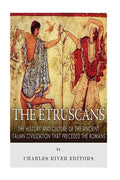 The Etruscans: The History and Culture of the Ancient Italian Civilization that Preceded the Romans - Paperback