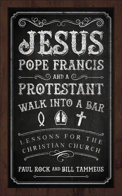 Jesus, Pope Francis, and a Protestant Walk Into a Bar: Lessons for the Christian Church - Paperback