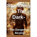 Stumbling in the Dark - The Dangers of Alcohol - Paperback