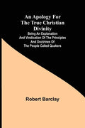 An Apology for the True Christian Divinity; Being an explanation and vindication of the principles and doctrines of the people called Quakers - Paperback