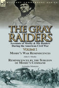 The Gray Raiders-Volume 1: Accounts of Mosby & His Raiders During the American Civil War-Mosby's War Reminiscences by John S. Mosby & Reminiscenc - Hardcover