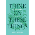 Think on These Things: 60 Thoughtful Devotions for Renewed Peace - Paperback